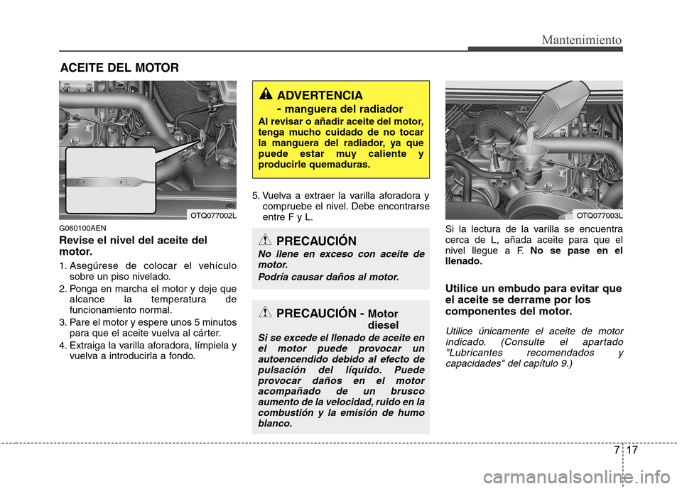 Hyundai H-1 (Grand Starex) 2011 Manual del propietario (in Spanish) 717
Mantenimiento
ACEITE DEL MOTOR
G060100AEN
Revise el nivel del aceite del
motor.
1. Asegúrese de colocar el vehículo sobre un piso nivelado.
2. Ponga en marcha el motor y deje que alcance la t Hyundai H-1 (Grand Starex) 2011 Manual del propietario (in Spanish) 717
Mantenimiento
ACEITE DEL MOTOR
G060100AEN
Revise el nivel del aceite del
motor.
1. Asegúrese de colocar el vehículo sobre un piso nivelado.
2. Ponga en marcha el motor y deje que alcance la t