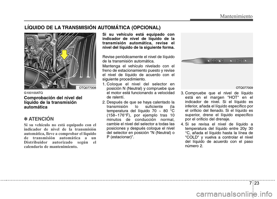 Hyundai H-1 (Grand Starex) 2011 Manual del propietario (in Spanish) 723
Mantenimiento
LÍQUIDO DE LA TRANSMISIÓN AUTOMÁTICA (OPCIONAL)
G100100ATQ
Comprobación del nivel del líquido de la transmisiónautomática
✽✽ ATENCIÓN
Si su vehículo no está equipado c Hyundai H-1 (Grand Starex) 2011 Manual del propietario (in Spanish) 723
Mantenimiento
LÍQUIDO DE LA TRANSMISIÓN AUTOMÁTICA (OPCIONAL)
G100100ATQ
Comprobación del nivel del líquido de la transmisiónautomática
✽✽ ATENCIÓN
Si su vehículo no está equipado c