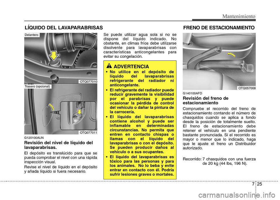 Hyundai H-1 (Grand Starex) 2011  Manual del propietario (in Spanish) 725
Mantenimiento
LÍQUIDO DEL LAVAPARABRISAS
G120100AUN 
Revisión del nivel de líquido del 
lavaparabrisas. 
El depósito es translúcido para que se 
pueda comprobar el nivel con una rápidainspec
