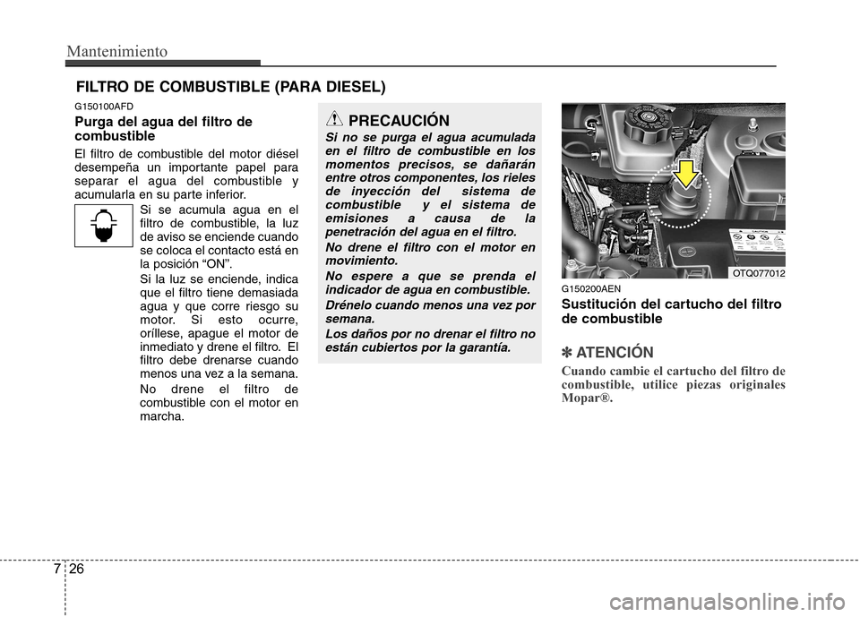 Hyundai H-1 (Grand Starex) 2011  Manual del propietario (in Spanish) Mantenimiento
26
7
G150100AFD 
Purga del agua del filtro de 
combustible 
El filtro de combustible del motor diésel 
desempeña un importante papel para
separar el agua del combustible y
acumularla e