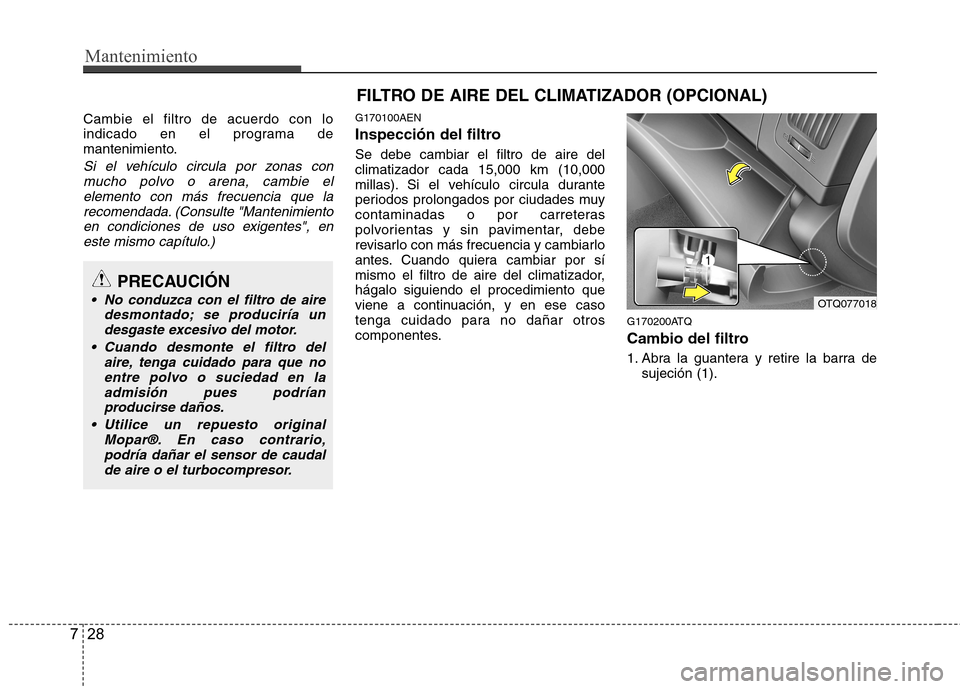 Hyundai H-1 (Grand Starex) 2011  Manual del propietario (in Spanish) Mantenimiento
28
7
Cambie el filtro de acuerdo con lo 
indicado en el programa de
mantenimiento.
Si el vehículo circula por zonas con
mucho polvo o arena, cambie elelemento con más frecuencia que la
