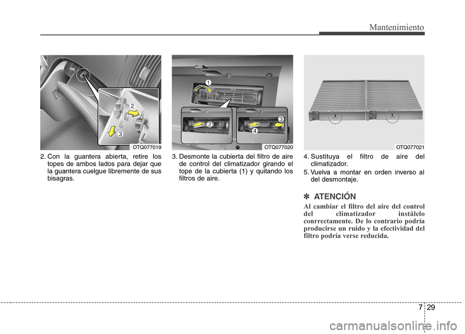 Hyundai H-1 (Grand Starex) 2011  Manual del propietario (in Spanish) 729
Mantenimiento
2. Con la guantera abierta, retire lostopes de ambos lados para dejar que 
la guantera cuelgue libremente de sus
bisagras. 3. Desmonte la cubierta del filtro de aire
de control del c