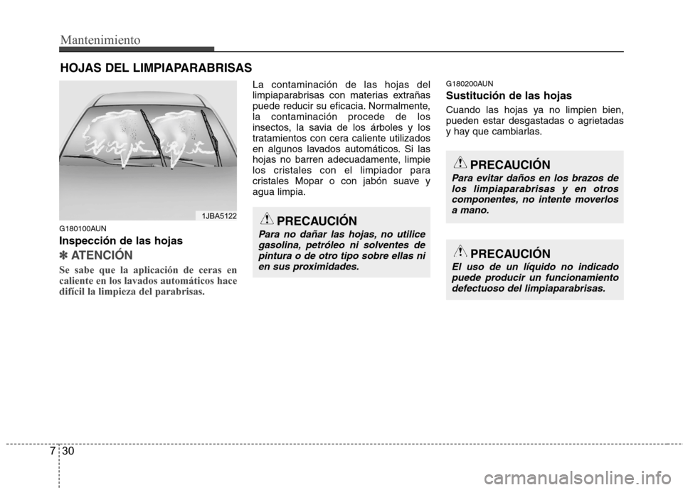 Hyundai H-1 (Grand Starex) 2011  Manual del propietario (in Spanish) Mantenimiento
30
7
HOJAS DEL LIMPIAPARABRISAS
G180100AUN Inspección de las hojas 
✽✽   
ATENCIÓN
Se sabe que la aplicación de ceras en caliente en los lavados automáticos hacedifícil la limpi