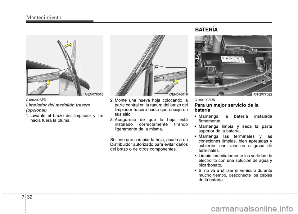 Hyundai H-1 (Grand Starex) 2011  Manual del propietario (in Spanish) Mantenimiento
32
7
G180202AFD
Limpiador del medallón trasero
(opcional)
1. Levante el brazo del limpiador y tire hacia fuera la pluma. 2. Monte una nueva hoja colocando la
parte central en la ranura 