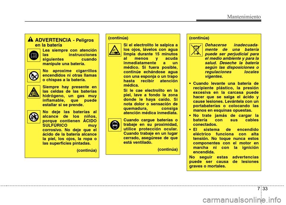 Hyundai H-1 (Grand Starex) 2011  Manual del propietario (in Spanish) 733
Mantenimiento
ADVERTENCIA- Peligros
en la batería
Lea siempre con atención las instruccionessiguientes cuandomanipule una batería.
No aproxime cigarrillos
encendidos ni otras llamas
o chispas a