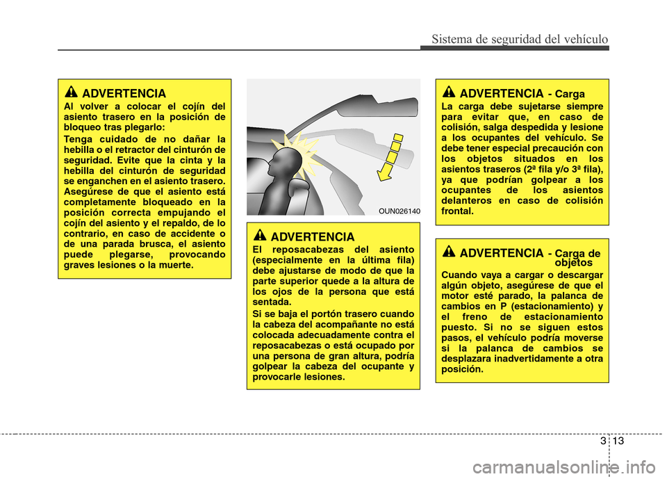 Hyundai H-1 (Grand Starex) 2011  Manual del propietario (in Spanish) 313
Sistema de seguridad del vehículo
ADVERTENCIA
El reposacabezas del asiento (especialmente en la última fila)
debe ajustarse de modo de que la
parte superior quede a la altura de
los ojos de la p