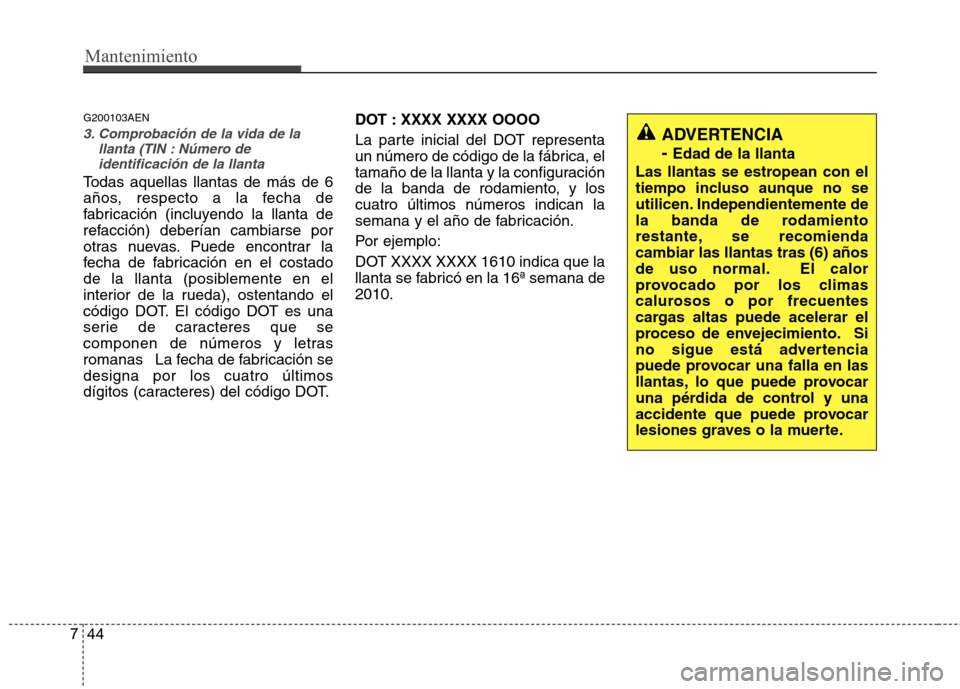 Hyundai H-1 (Grand Starex) 2011 Manual del propietario (in Spanish) Mantenimiento
44
7
G200103AEN
3. Comprobación de la vida de la
llanta (TIN : Número de
identificación de la llanta
Todas aquellas llantas de más de 6
años, respecto a la fecha de
fabricación (i Hyundai H-1 (Grand Starex) 2011 Manual del propietario (in Spanish) Mantenimiento
44
7
G200103AEN
3. Comprobación de la vida de la
llanta (TIN : Número de
identificación de la llanta
Todas aquellas llantas de más de 6
años, respecto a la fecha de
fabricación (i