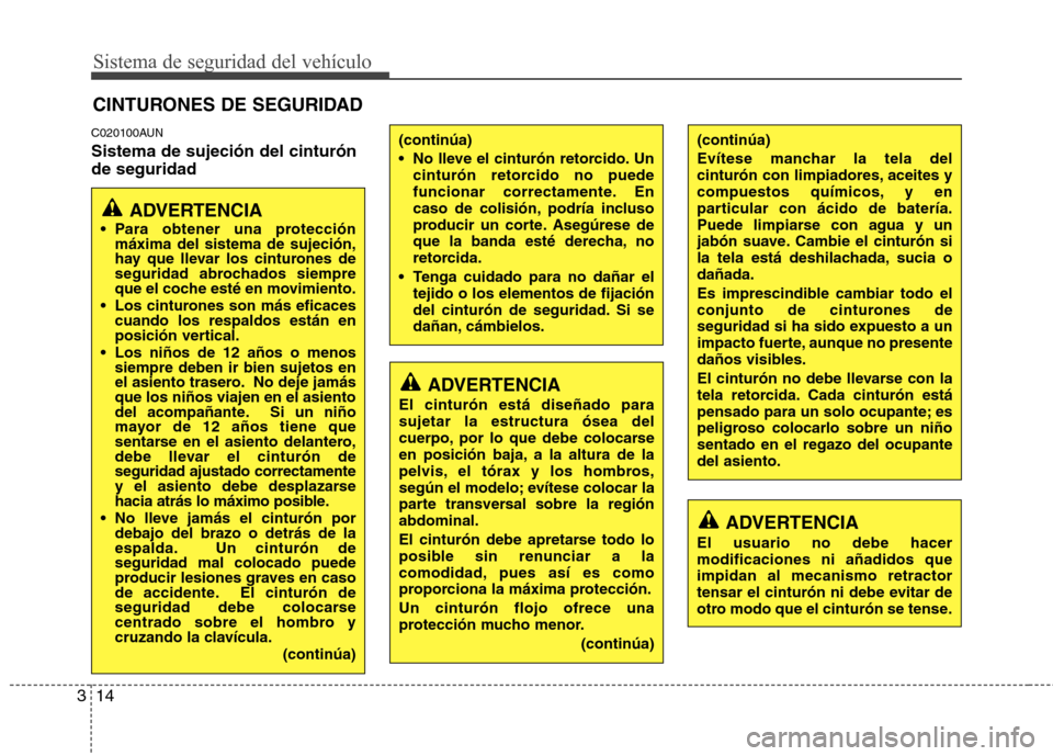 Hyundai H-1 (Grand Starex) 2011  Manual del propietario (in Spanish) Sistema de seguridad del vehículo
14
3
C020100AUN Sistema de sujeción del cinturón de seguridad CINTURONES DE SEGURIDAD
ADVERTENCIA
 Para obtener una protección máxima del sistema de sujeción, 
