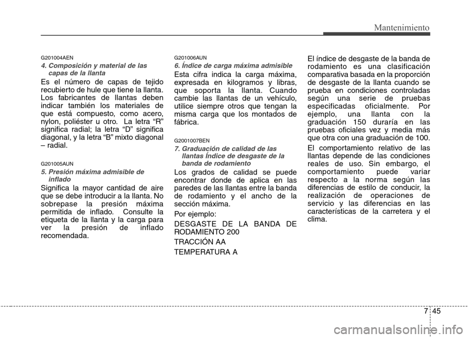 Hyundai H-1 (Grand Starex) 2011  Manual del propietario (in Spanish) 745
Mantenimiento
G201004AEN
4. Composición y material de lascapas de la llanta
Es el número de capas de tejido 
recubierto de hule que tiene la llanta.
Los fabricantes de llantas deben
indicar tamb