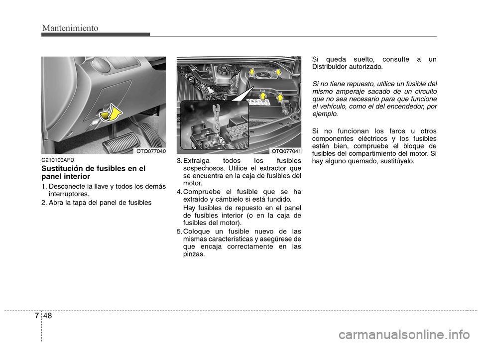 Hyundai H-1 (Grand Starex) 2011  Manual del propietario (in Spanish) Mantenimiento
48
7
G210100AFD 
Sustitución de fusibles en el panel interior 
1. Desconecte la llave y todos los demás
interruptores.
2. Abra la tapa del panel de fusibles 3. Extraiga todos los fusib
