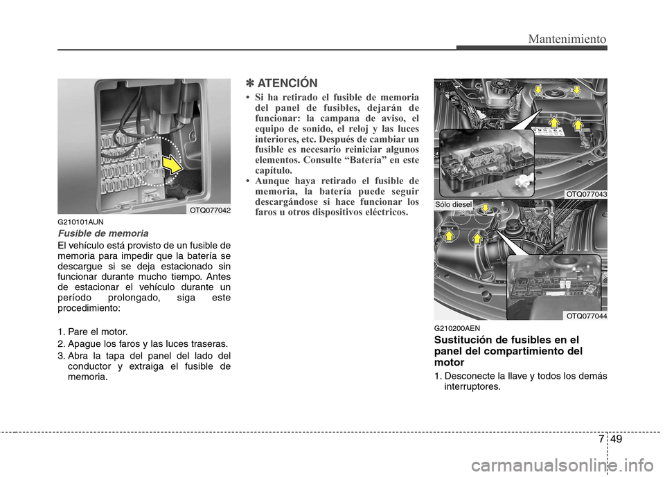 Hyundai H-1 (Grand Starex) 2011  Manual del propietario (in Spanish) 749
Mantenimiento
G210101AUN
Fusible de memoria
El vehículo está provisto de un fusible de 
memoria para impedir que la batería sedescargue si se deja estacionado sin
funcionar durante mucho tiempo