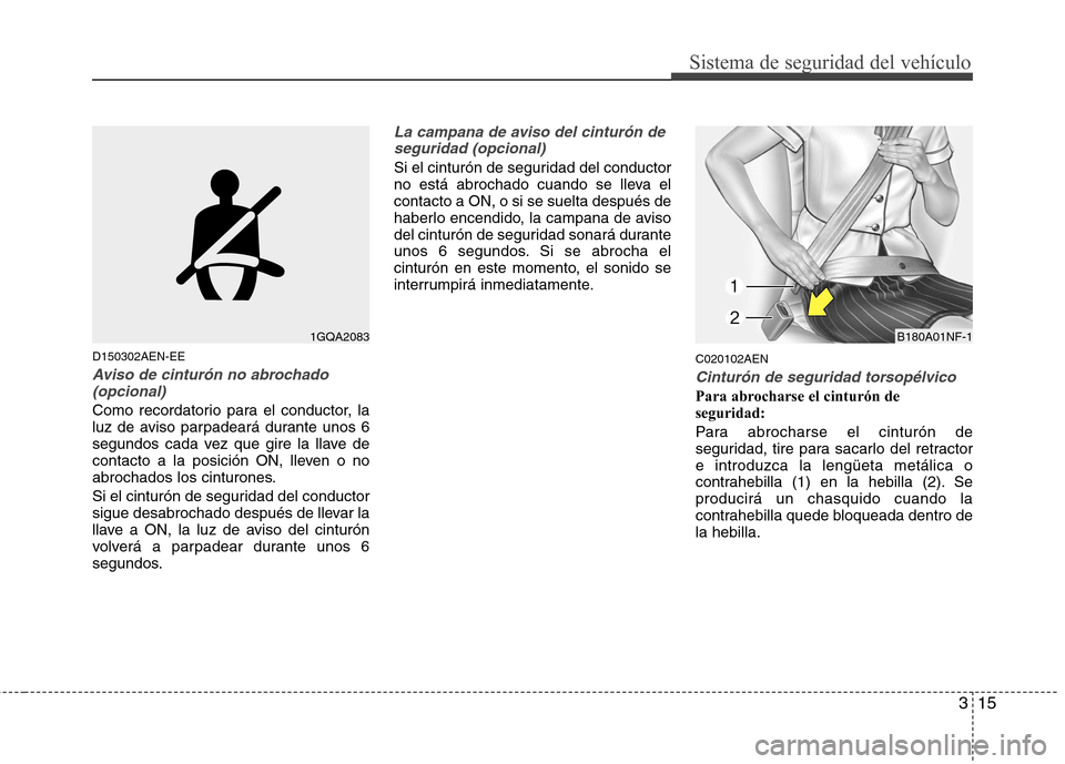 Hyundai H-1 (Grand Starex) 2011  Manual del propietario (in Spanish) 315
Sistema de seguridad del vehículo
D150302AEN-EE
Aviso de cinturón no abrochado(opcional)
Como recordatorio para el conductor, la 
luz de aviso parpadeará durante unos 6
segundos cada vez que gi