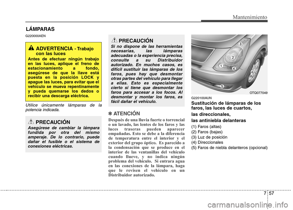 Hyundai H-1 (Grand Starex) 2011 Manual del propietario (in Spanish) 757
Mantenimiento
LÁMPARAS
G220000AEN
Utilice únicamente lámparas de la potencia indicada.
✽✽
ATENCIÓN
Después de una lluvia fuerte o torrencial
o un lavado, las lentes de los faros y las Hyundai H-1 (Grand Starex) 2011 Manual del propietario (in Spanish) 757
Mantenimiento
LÁMPARAS
G220000AEN
Utilice únicamente lámparas de la potencia indicada.
✽✽
ATENCIÓN
Después de una lluvia fuerte o torrencial
o un lavado, las lentes de los faros y las