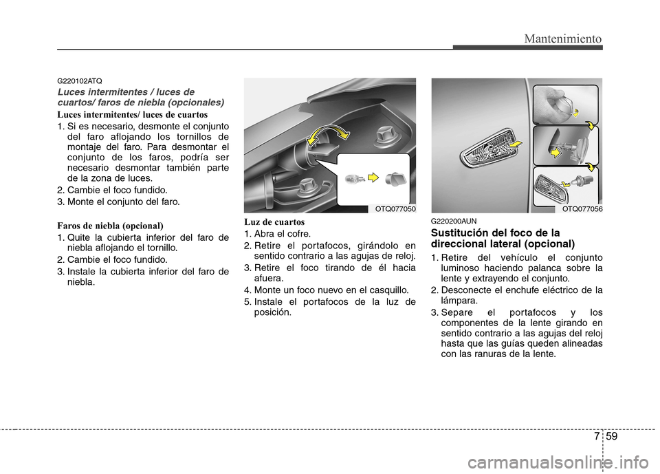 Hyundai H-1 (Grand Starex) 2011 Manual del propietario (in Spanish) 759
Mantenimiento
G220102ATQ
Luces intermitentes / luces decuartos/ faros de niebla (opcionales)
Luces intermitentes/ luces de cuartos
1. Si es necesario, desmonte el conjunto del faro aflojando los Hyundai H-1 (Grand Starex) 2011 Manual del propietario (in Spanish) 759
Mantenimiento
G220102ATQ
Luces intermitentes / luces decuartos/ faros de niebla (opcionales)
Luces intermitentes/ luces de cuartos
1. Si es necesario, desmonte el conjunto del faro aflojando los