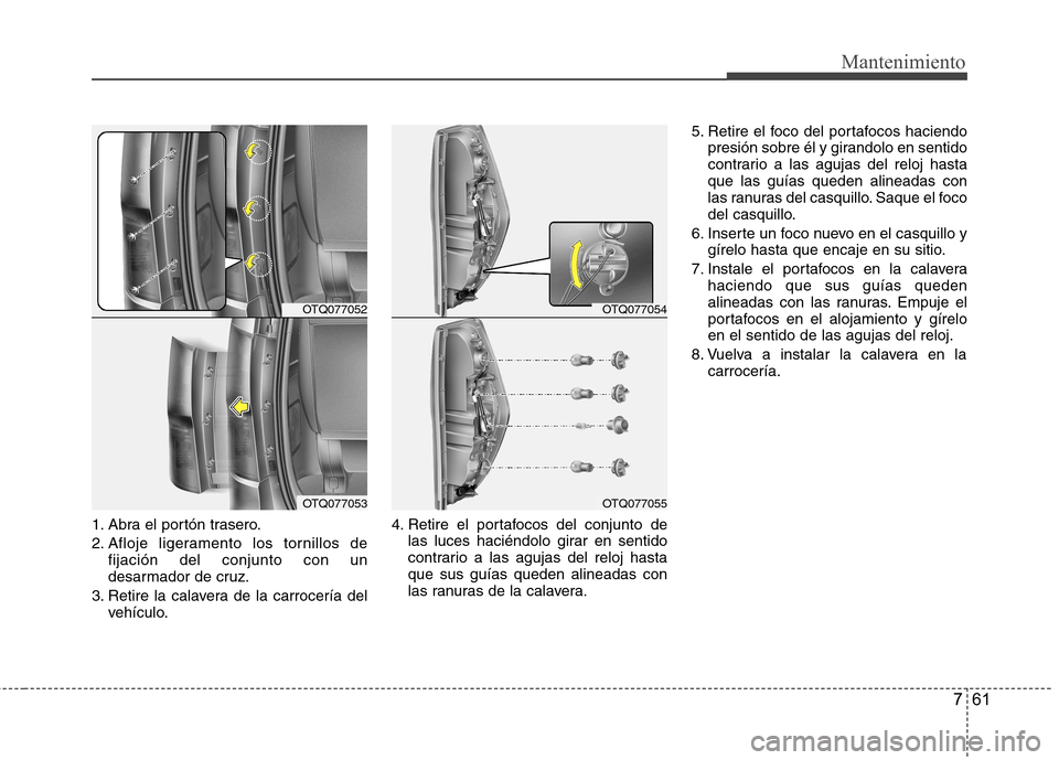 Hyundai H-1 (Grand Starex) 2011 Manual del propietario (in Spanish) 761
Mantenimiento
1. Abra el portón trasero.
2. Afloje ligeramento los tornillos defijación del conjunto con un
desarmador de cruz.
3. Retire la calavera de la carrocería del vehículo. 4. Retire Hyundai H-1 (Grand Starex) 2011 Manual del propietario (in Spanish) 761
Mantenimiento
1. Abra el portón trasero.
2. Afloje ligeramento los tornillos defijación del conjunto con un
desarmador de cruz.
3. Retire la calavera de la carrocería del vehículo. 4. Retire