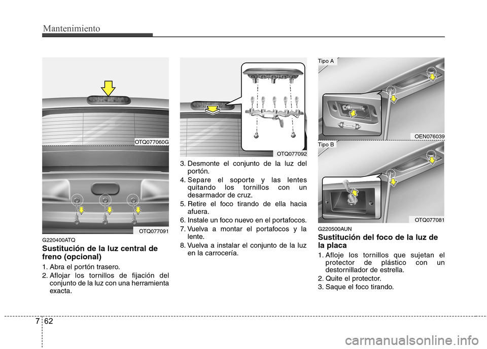 Hyundai H-1 (Grand Starex) 2011 Manual del propietario (in Spanish) Mantenimiento
62
7
G220400ATQ Sustitución de la luz central de freno (opcional)
1. Abra el portón trasero.
2. Aflojar los tornillos de fijación del
conjunto de la luz con una herramienta
exacta. Hyundai H-1 (Grand Starex) 2011 Manual del propietario (in Spanish) Mantenimiento
62
7
G220400ATQ Sustitución de la luz central de freno (opcional)
1. Abra el portón trasero.
2. Aflojar los tornillos de fijación del
conjunto de la luz con una herramienta
exacta.