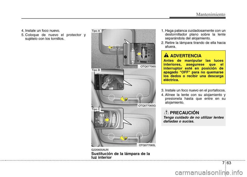 Hyundai H-1 (Grand Starex) 2011 Manual del propietario (in Spanish) 763
Mantenimiento
4. Instale un foco nuevo.
5. Coloque de nuevo el protector ysujételo con los tornillos.
G220600AUN Sustitución de la lámpara de la luz interior 1. Haga palanca cuidadosamente con Hyundai H-1 (Grand Starex) 2011 Manual del propietario (in Spanish) 763
Mantenimiento
4. Instale un foco nuevo.
5. Coloque de nuevo el protector ysujételo con los tornillos.
G220600AUN Sustitución de la lámpara de la luz interior 1. Haga palanca cuidadosamente con