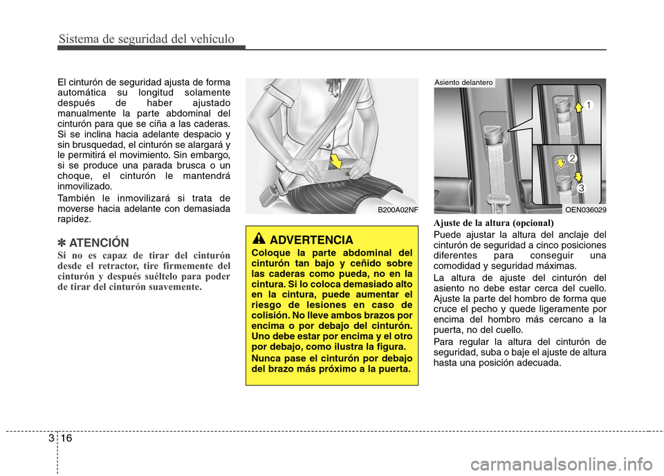 Hyundai H-1 (Grand Starex) 2011  Manual del propietario (in Spanish) Sistema de seguridad del vehículo
16
3
El cinturón de seguridad ajusta de forma automática su longitud solamentedespués de haber ajustado
manualmente la parte abdominal del
cinturón para que se c