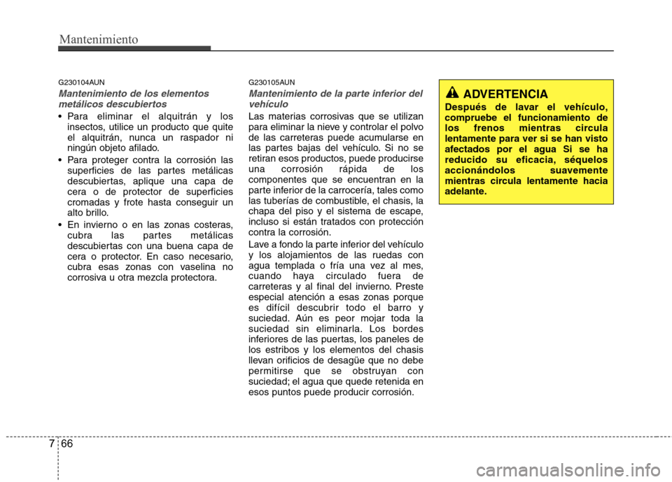 Hyundai H-1 (Grand Starex) 2011 Manual del propietario (in Spanish) Mantenimiento
66
7
G230104AUN
Mantenimiento de los elementos
metálicos descubiertos
Para eliminar el alquitrán y los insectos, utilice un producto que quite
el alquitrán, nunca un raspador ni
ni Hyundai H-1 (Grand Starex) 2011 Manual del propietario (in Spanish) Mantenimiento
66
7
G230104AUN
Mantenimiento de los elementos
metálicos descubiertos
Para eliminar el alquitrán y los insectos, utilice un producto que quite
el alquitrán, nunca un raspador ni
ni