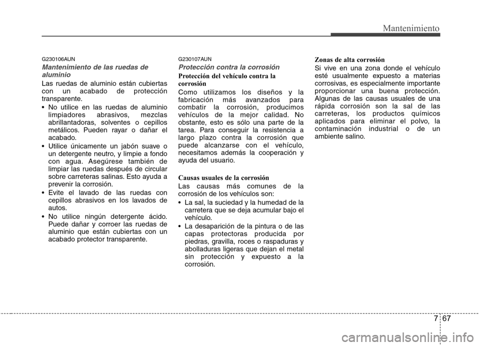 Hyundai H-1 (Grand Starex) 2011 Manual del propietario (in Spanish) 767
Mantenimiento
G230106AUN
Mantenimiento de las ruedas dealuminio
Las ruedas de aluminio están cubiertas con un acabado de protección
transparente.
No utilice en las ruedas de aluminio limpiador Hyundai H-1 (Grand Starex) 2011 Manual del propietario (in Spanish) 767
Mantenimiento
G230106AUN
Mantenimiento de las ruedas dealuminio
Las ruedas de aluminio están cubiertas con un acabado de protección
transparente.
No utilice en las ruedas de aluminio limpiador