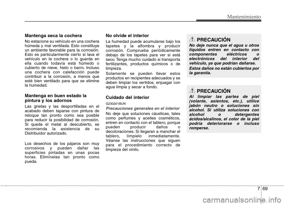 Hyundai H-1 (Grand Starex) 2011  Manual del propietario (in Spanish) 769
Mantenimiento
Mantenga seca la cochera 
No estacione su vehículo en una cochera 
húmeda y mal ventilada. Esto constituye
un ambiente favorable para la corrosión.
Esto es particularmente cierto 