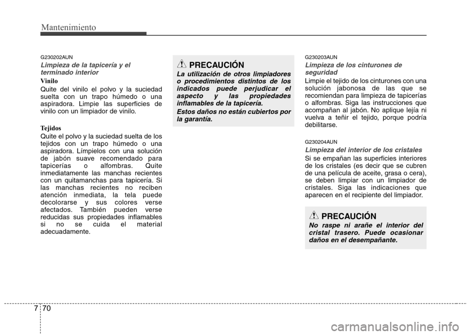 Hyundai H-1 (Grand Starex) 2011 Manual del propietario (in Spanish) Mantenimiento
70
7
G230202AUN
Limpieza de la tapicería y el
terminado interior
Vinilo
Quite del vinilo el polvo y la suciedad
suelta con un trapo húmedo o una
aspiradora. Limpie las superficies de Hyundai H-1 (Grand Starex) 2011 Manual del propietario (in Spanish) Mantenimiento
70
7
G230202AUN
Limpieza de la tapicería y el
terminado interior
Vinilo
Quite del vinilo el polvo y la suciedad
suelta con un trapo húmedo o una
aspiradora. Limpie las superficies de