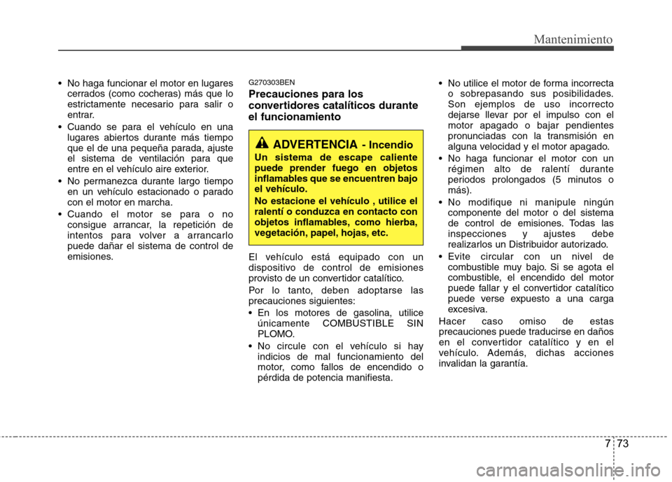 Hyundai H-1 (Grand Starex) 2011 Manual del propietario (in Spanish) 773
Mantenimiento
No haga funcionar el motor en lugarescerrados (como cocheras) más que lo
estrictamente necesario para salir o
entrar.
Cuando se para el vehículo en una lugares abiertos durante Hyundai H-1 (Grand Starex) 2011 Manual del propietario (in Spanish) 773
Mantenimiento
No haga funcionar el motor en lugarescerrados (como cocheras) más que lo
estrictamente necesario para salir o
entrar.
Cuando se para el vehículo en una lugares abiertos durante