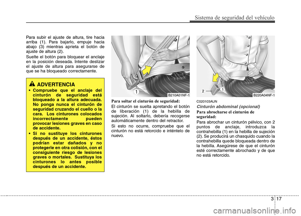 Hyundai H-1 (Grand Starex) 2011  Manual del propietario (in Spanish) 317
Sistema de seguridad del vehículo
Para subir el ajuste de altura, tire hacia 
arriba (1). Para bajarlo, empuje hacia
abajo (3) mientras aprieta el botón de
ajuste de altura (2). 
Suelte el botó