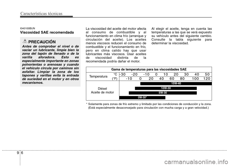 Hyundai H-1 (Grand Starex) 2011  Manual del propietario (in Spanish) I040100BUN Viscosidad SAE recomendadaLa viscosidad del aceite del motor afecta 
al consumo de combustible y al
funcionamiento en clima frío (arranque y
circulación del aceite). Los aceitesmenos visc