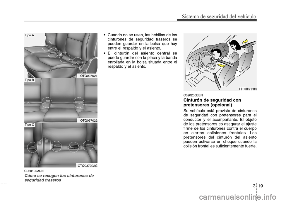 Hyundai H-1 (Grand Starex) 2011  Manual del propietario (in Spanish) 319
Sistema de seguridad del vehículo
C020105AUN
Cómo se recogen los cinturones deseguridad traseros
 Cuando no se usan, las hebillas de los cinturones de seguridad traseros se 
pueden guardar en la