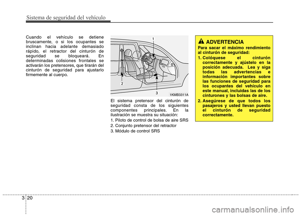 Hyundai H-1 (Grand Starex) 2011  Manual del propietario (in Spanish) Sistema de seguridad del vehículo
20
3
Cuando el vehículo se detiene 
bruscamente, o si los ocupantes seinclinan hacia adelante demasiado
rápido, el retractor del cinturón de
seguridad se bloquear