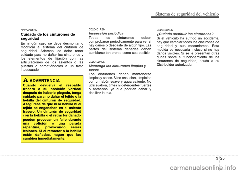 Hyundai H-1 (Grand Starex) 2011  Manual del propietario (in Spanish) 325
Sistema de seguridad del vehículo
C020400AEN 
Cuidado de los cinturones de seguridad En ningún caso se debe desmontar o modificar el sistema del cinturón de
seguridad. Además, se debe tener
cu