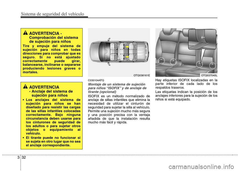 Hyundai H-1 (Grand Starex) 2011 Manual del propietario (in Spanish) Sistema de seguridad del vehículo
32
3
C030104ATQ
Montaje de un sistema de sujeción
para niños “ISOFIX” y de anclaje de tirante (opcional)
ISOFIX es un método normalizado de
anclaje de sillas Hyundai H-1 (Grand Starex) 2011 Manual del propietario (in Spanish) Sistema de seguridad del vehículo
32
3
C030104ATQ
Montaje de un sistema de sujeción
para niños “ISOFIX” y de anclaje de tirante (opcional)
ISOFIX es un método normalizado de
anclaje de sillas