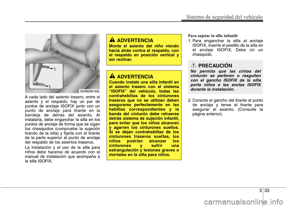 Hyundai H-1 (Grand Starex) 2011  Manual del propietario (in Spanish) 333
Sistema de seguridad del vehículo
A cada lado del asiento trasero, entre el 
asiento y el respaldo, hay un par depuntos de anclaje ISOFIX junto con un
punto de anclaje para tirante en la
bandeja 