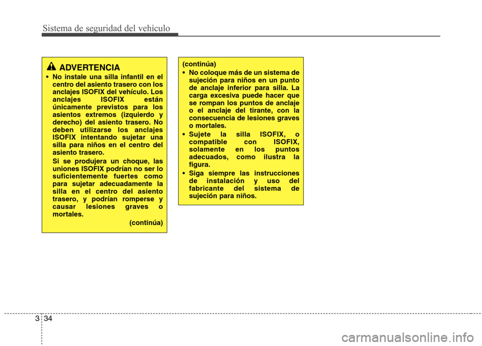 Hyundai H-1 (Grand Starex) 2011  Manual del propietario (in Spanish) Sistema de seguridad del vehículo
34
3
(continúa) 
 No coloque más de un sistema de
sujeción para niños en un punto 
de anclaje inferior para silla. La
carga excesiva puede hacer que
se rompan lo