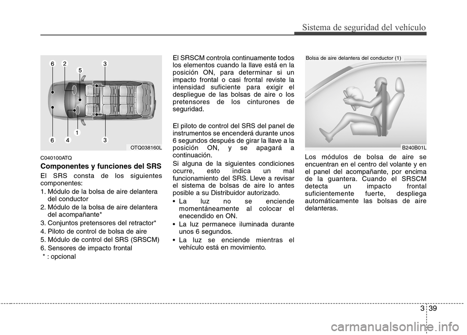 Hyundai H-1 (Grand Starex) 2011  Manual del propietario (in Spanish) 339
Sistema de seguridad del vehículo
C040100ATQ
Componentes y funciones del SRS
El SRS consta de los siguientes componentes: 
1. Módulo de la bolsa de aire delanteradel conductor
2. Módulo de la b