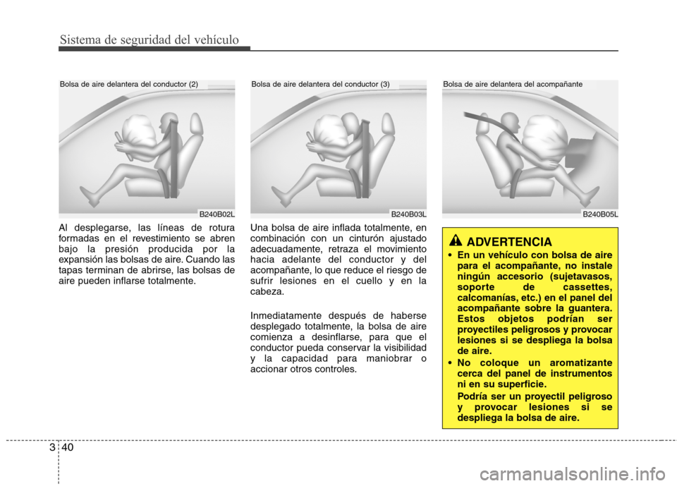 Hyundai H-1 (Grand Starex) 2011  Manual del propietario (in Spanish) Sistema de seguridad del vehículo
40
3
B240B05L
Bolsa de aire delantera del acompañante
Al desplegarse, las líneas de rotura 
formadas en el revestimiento se abrenbajo la presión producida por la
