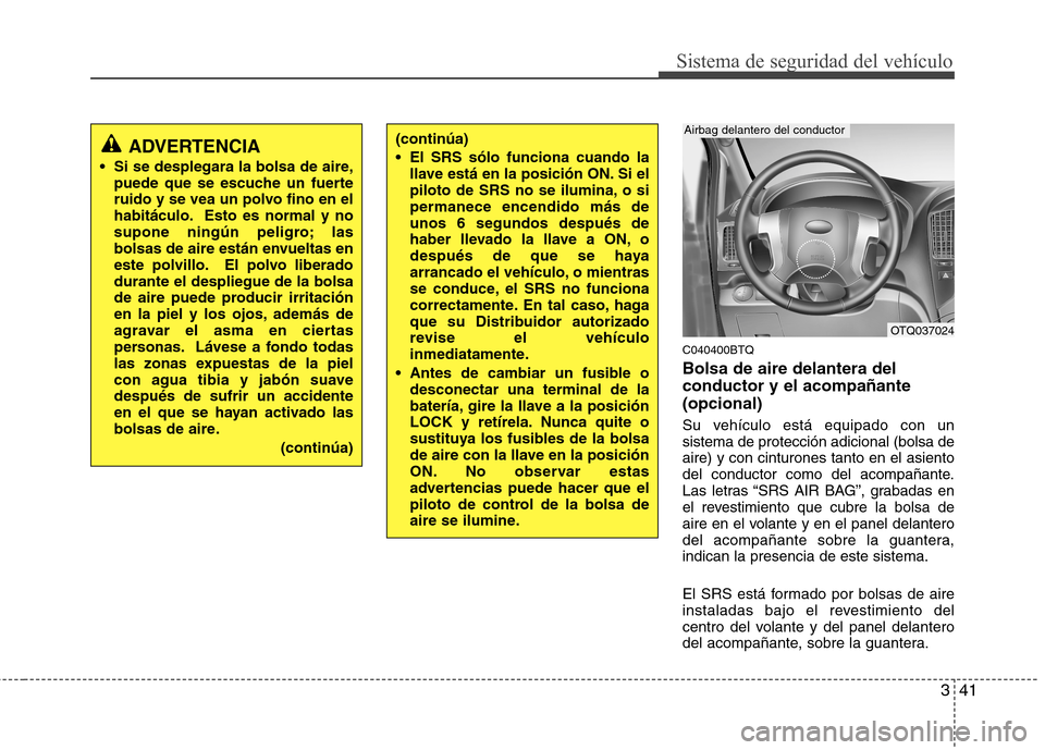 Hyundai H-1 (Grand Starex) 2011  Manual del propietario (in Spanish) 341
Sistema de seguridad del vehículo
C040400BTQ Bolsa de aire delantera del conductor y el acompañante(opcional) 
Su vehículo está equipado con un sistema de protección adicional (bolsa deaire) 
