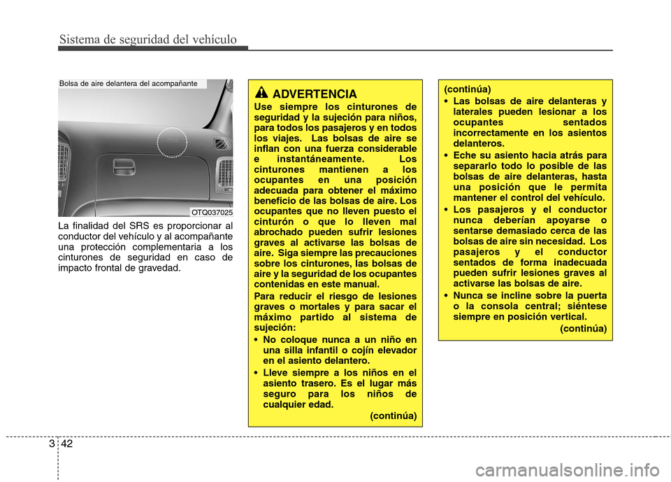 Hyundai H-1 (Grand Starex) 2011  Manual del propietario (in Spanish) Sistema de seguridad del vehículo
42
3
La finalidad del SRS es proporcionar al 
conductor del vehículo y al acompañante
una protección complementaria a los
cinturones de seguridad en caso de
impac