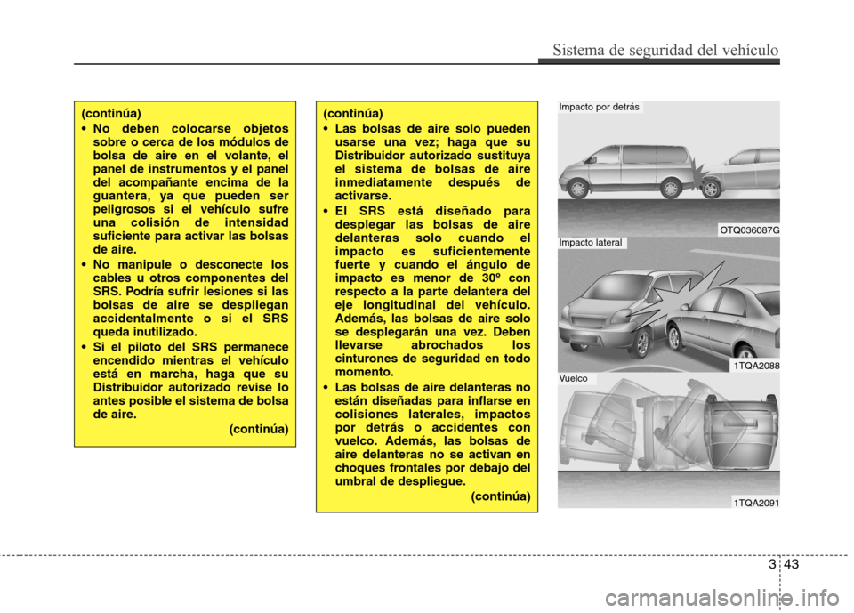 Hyundai H-1 (Grand Starex) 2011  Manual del propietario (in Spanish) 343
Sistema de seguridad del vehículo
(continúa) 
 No deben colocarse objetossobre o cerca de los módulos de 
bolsa de aire en el volante, elpanel de instrumentos y el paneldel acompañante encima 