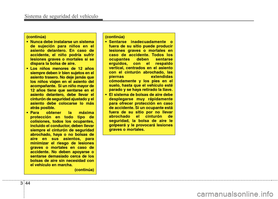 Hyundai H-1 (Grand Starex) 2011  Manual del propietario (in Spanish) Sistema de seguridad del vehículo
44
3
(continúa) 
 Sentarse inadecuadamente o
fuera de su sitio puede producir 
lesiones graves o mortales en
caso de accidente. Todos los
ocupantes deben sentarse
e