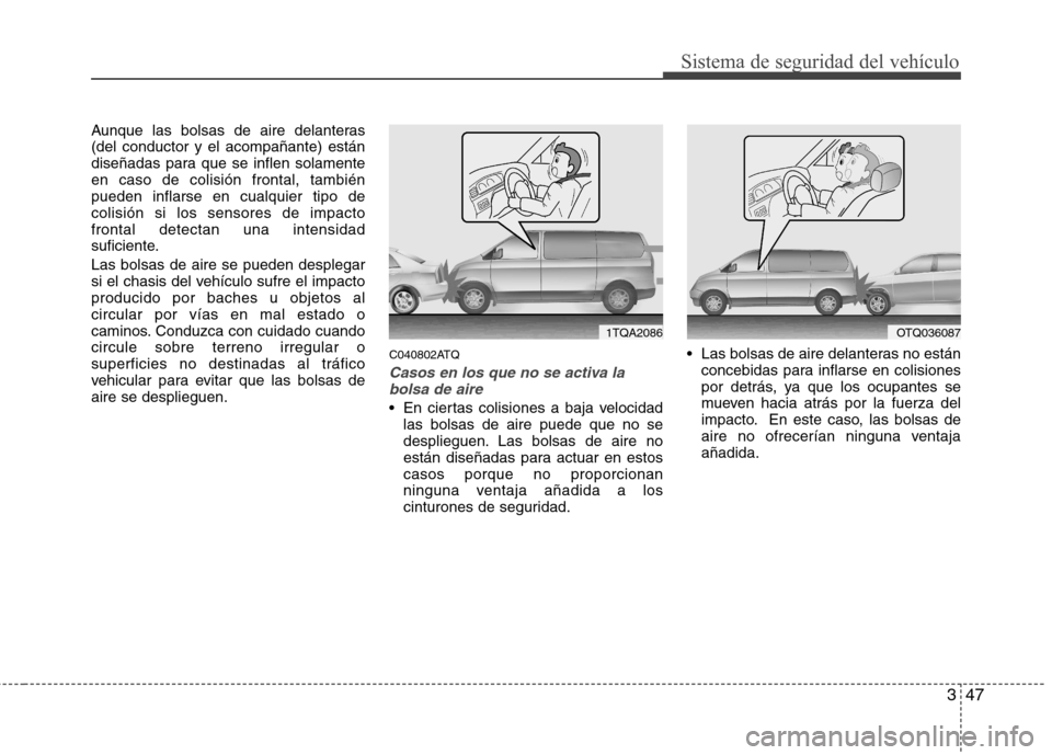 Hyundai H-1 (Grand Starex) 2011  Manual del propietario (in Spanish) 347
Sistema de seguridad del vehículo
Aunque las bolsas de aire delanteras (del conductor y el acompañante) están
diseñadas para que se inflen solamenteen caso de colisión frontal, tambiénpueden