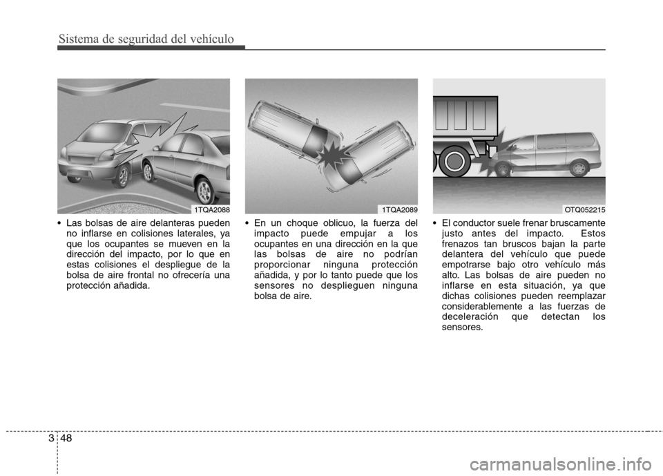 Hyundai H-1 (Grand Starex) 2011  Manual del propietario (in Spanish) Sistema de seguridad del vehículo
48
3
 Las bolsas de aire delanteras pueden
no inflarse en colisiones laterales, ya 
que los ocupantes se mueven en la
dirección del impacto, por lo que enestas coli
