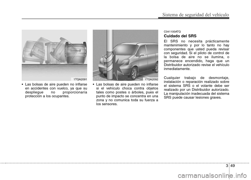 Hyundai H-1 (Grand Starex) 2011  Manual del propietario (in Spanish) 349
Sistema de seguridad del vehículo
 Las bolsas de aire pueden no inflarseen accidentes con vuelco, ya que su despliegue no proporcionaría
protección a los ocupantes.  Las bolsas de aire pueden n