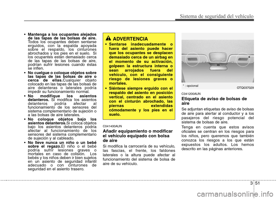 Hyundai H-1 (Grand Starex) 2011  Manual del propietario (in Spanish) 351
Sistema de seguridad del vehículo
Mantenga a los ocupantes alejados 
de las tapas de las bolsas de aire.
Todos los ocupantes deben sentarse
erguidos, con la espalda apoyada
sobre el respaldo, los