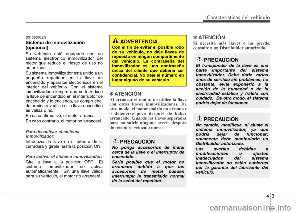 Hyundai H-1 (Grand Starex) 2011  Manual del propietario (in Spanish) 43
Características del vehículo
D010300CEN 
Sistema de inmovilización (opcional) 
Su vehículo está equipado con un 
sistema electrónico inmovilizador del
motor que reduce el riesgo de uso no
aut