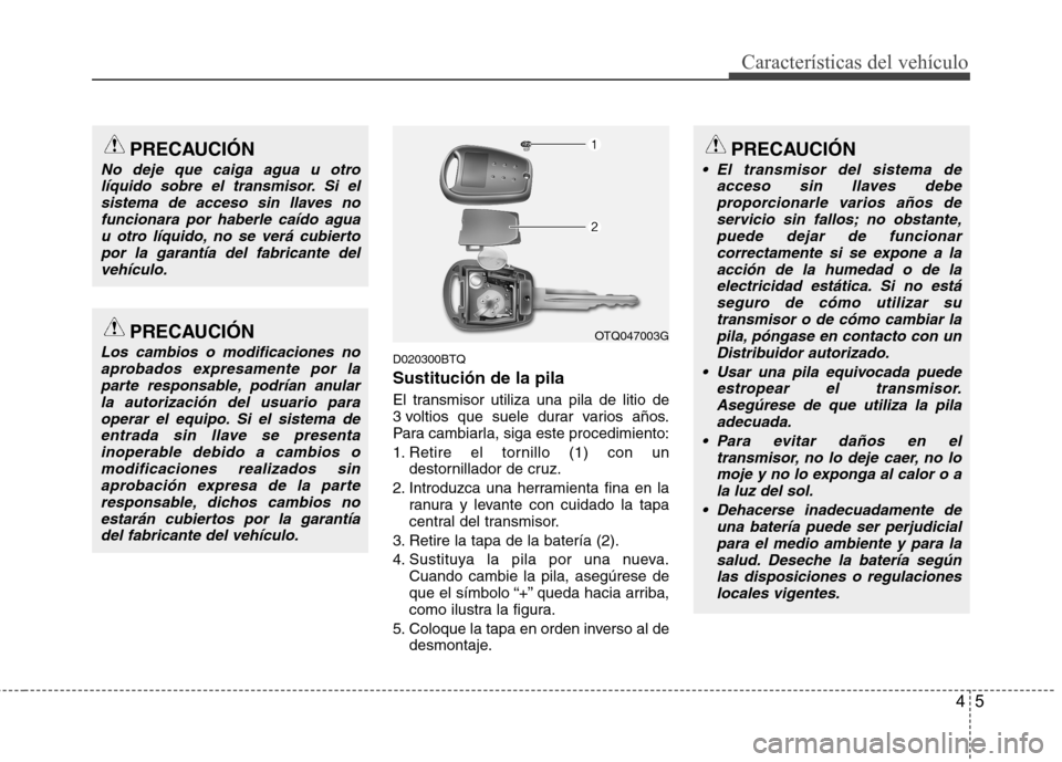 Hyundai H-1 (Grand Starex) 2011  Manual del propietario (in Spanish) 45
Características del vehículo
D020300BTQ Sustitución de la pila 
El transmisor utiliza una pila de litio de 
3 voltios que suele durar varios años.
Para cambiarla, siga este procedimiento: 
1. R