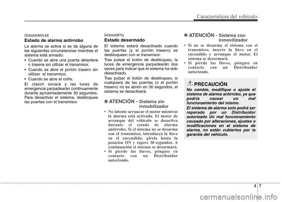 Hyundai H-1 (Grand Starex) 2011  Manual del propietario (in Spanish) 47
Características del vehículo
D030200AEN-EE 
Estado de alarma antirrobo 
La alarma se activa si se da alguna de 
las siguientes circunstancias mientras el
sistema está armado: 
 Cuando se abre un