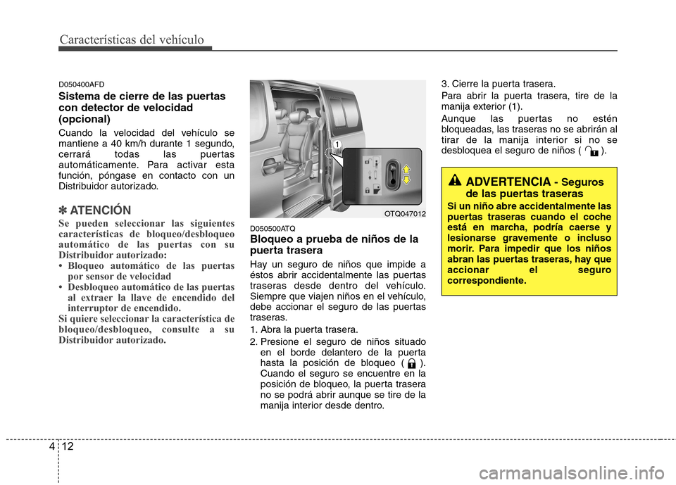 Hyundai H-1 (Grand Starex) 2011  Manual del propietario (in Spanish) Características del vehículo
12
4
D050400AFD 
Sistema de cierre de las puertas con detector de velocidad(opcional)  
Cuando la velocidad del vehículo se 
mantiene a 40 km/h durante 1 segundo,
cerra