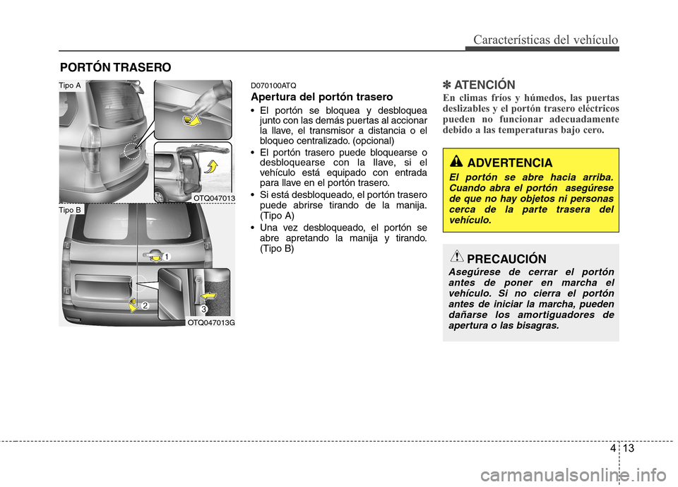 Hyundai H-1 (Grand Starex) 2011  Manual del propietario (in Spanish) 413
Características del vehículo
D070100ATQ 
Apertura del portón trasero 
 El portón se bloquea y desbloqueajunto con las demás puertas al accionar 
la llave, el transmisor a distancia o el
bloqu